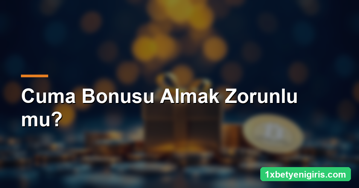 1xbet Cuma Bonusu: Şartlar ve Alma Yöntemi 4 Cuma Bonusu Almak Zorunlu mu?