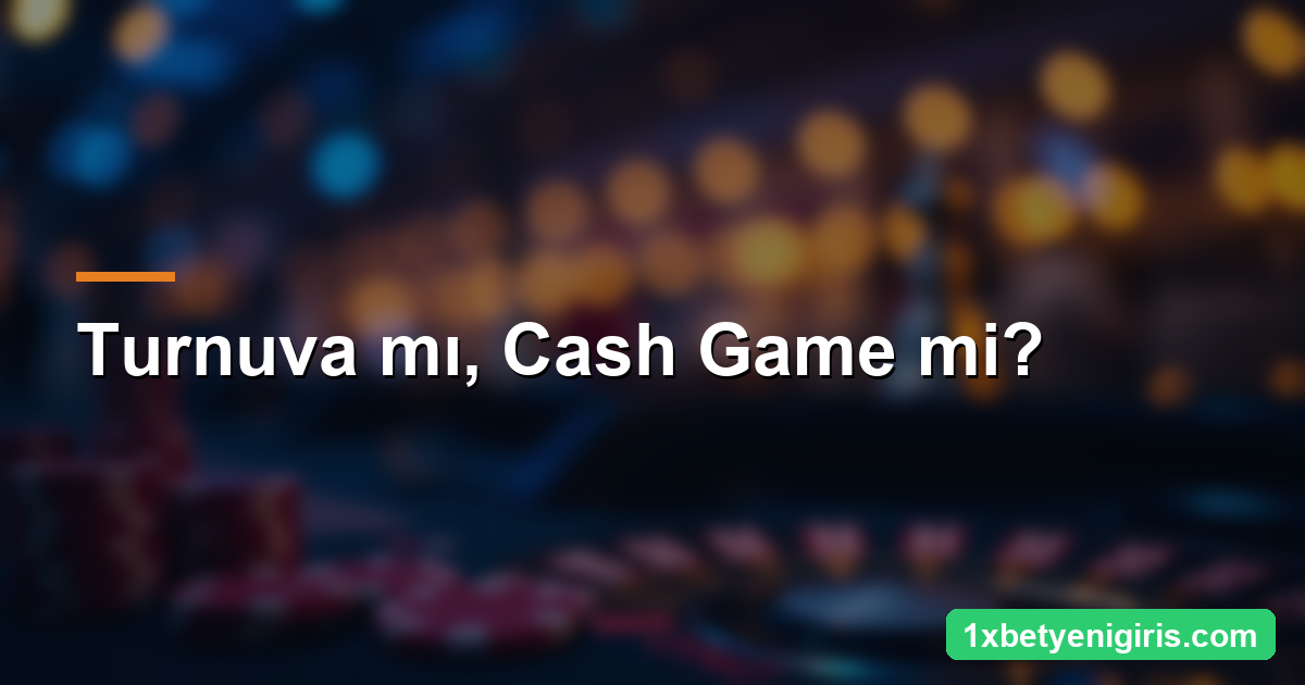 1xbet Poker: Türler, Kurallar ve Strateji 4 Turnuva mı, Cash Game mi?
