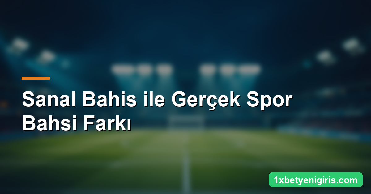 1xbet Sanal Bahis: Nasıl Çalışır ve Nasıl Oynanır? 4 Sanal Bahis ile Gerçek Spor Bahsi Farkı
